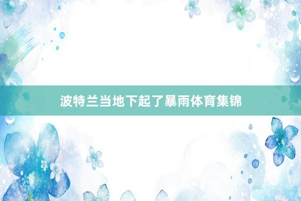 波特兰当地下起了暴雨体育集锦