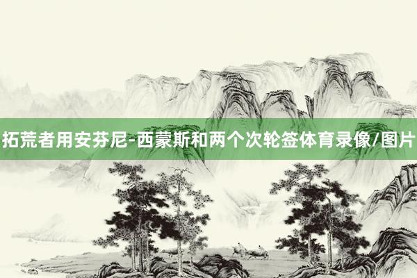 拓荒者用安芬尼-西蒙斯和两个次轮签体育录像/图片