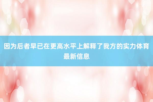 因为后者早已在更高水平上解释了我方的实力体育最新信息