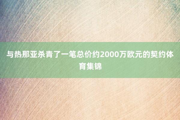 与热那亚杀青了一笔总价约2000万欧元的契约体育集锦