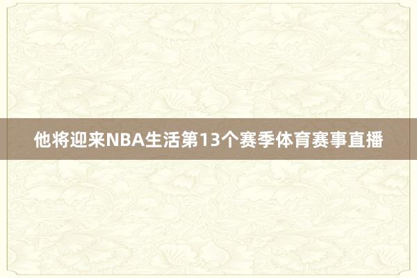 他将迎来NBA生活第13个赛季体育赛事直播