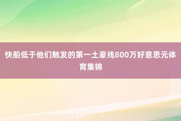 快船低于他们触发的第一土豪线800万好意思元体育集锦