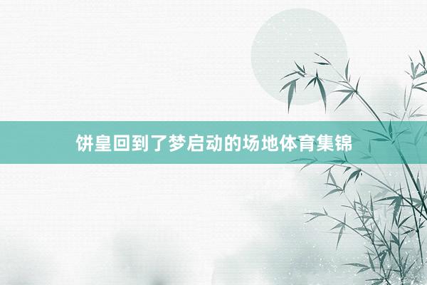 饼皇回到了梦启动的场地体育集锦