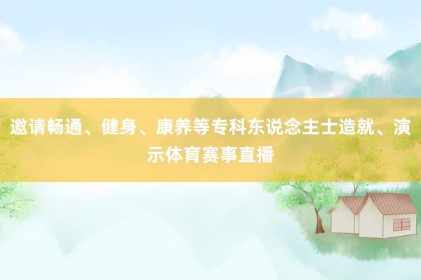 邀请畅通、健身、康养等专科东说念主士造就、演示体育赛事直播
