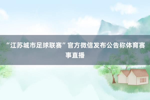 “江苏城市足球联赛”官方微信发布公告称体育赛事直播