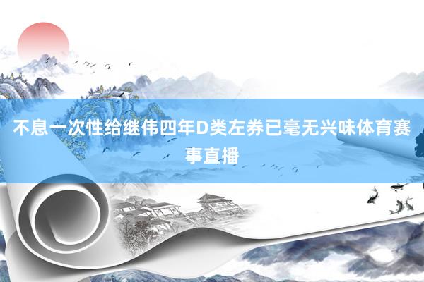 不息一次性给继伟四年D类左券已毫无兴味体育赛事直播