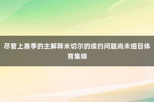 尽管上赛季的主解释米切尔的续约问题尚未细目体育集锦