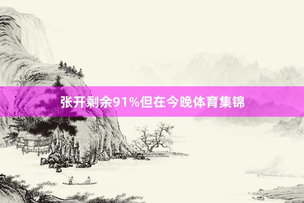 张开剩余91%但在今晚体育集锦