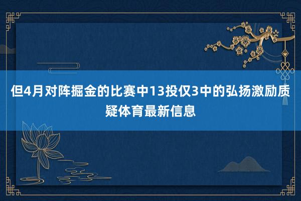 但4月对阵掘金的比赛中13投仅3中的弘扬激励质疑体育最新信息