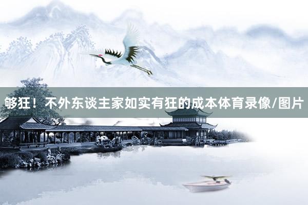 够狂！不外东谈主家如实有狂的成本体育录像/图片