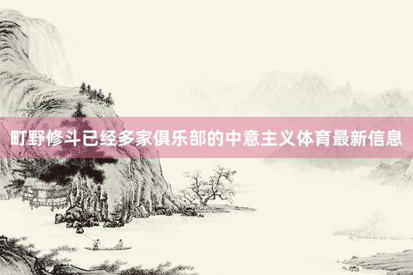 町野修斗已经多家俱乐部的中意主义体育最新信息