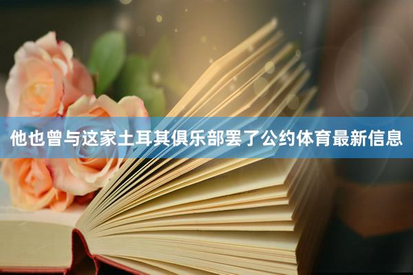 他也曾与这家土耳其俱乐部罢了公约体育最新信息