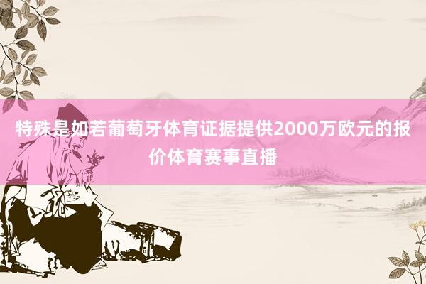 特殊是如若葡萄牙体育证据提供2000万欧元的报价体育赛事直播