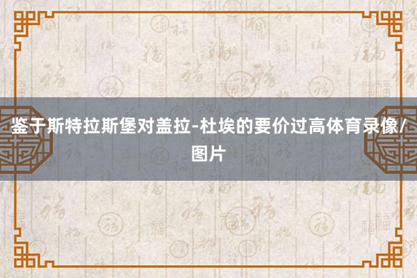 鉴于斯特拉斯堡对盖拉-杜埃的要价过高体育录像/图片
