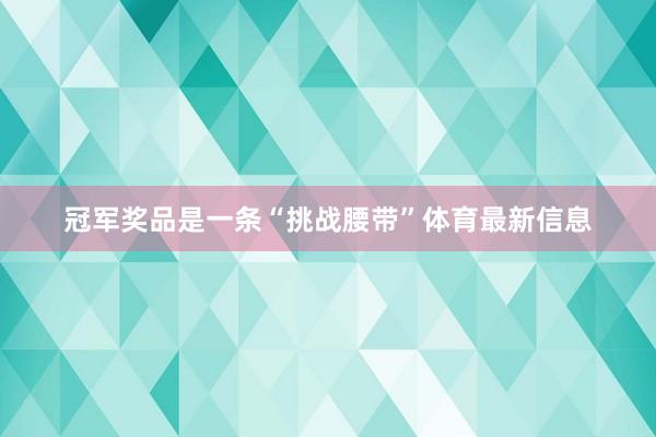冠军奖品是一条“挑战腰带”体育最新信息