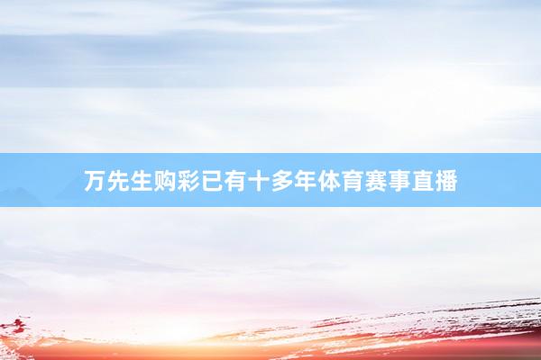 万先生购彩已有十多年体育赛事直播