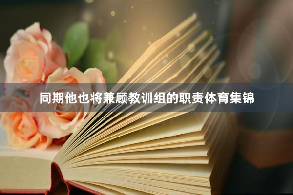 同期他也将兼顾教训组的职责体育集锦