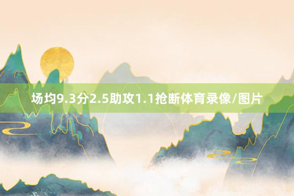 场均9.3分2.5助攻1.1抢断体育录像/图片
