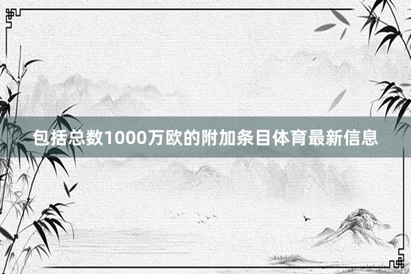 包括总数1000万欧的附加条目体育最新信息