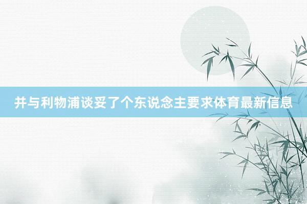 并与利物浦谈妥了个东说念主要求体育最新信息