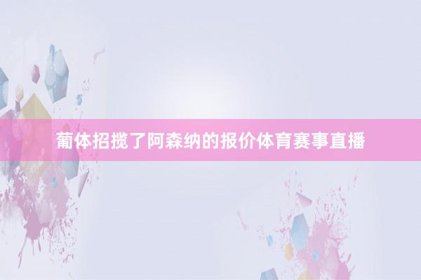 葡体招揽了阿森纳的报价体育赛事直播