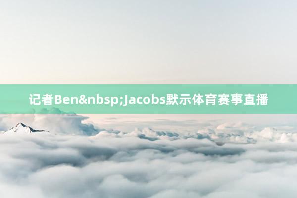 记者Ben&nbsp;Jacobs默示体育赛事直播