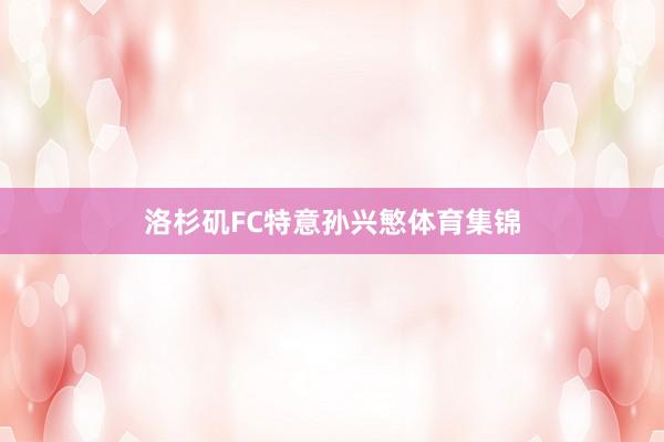 洛杉矶FC特意孙兴慜体育集锦