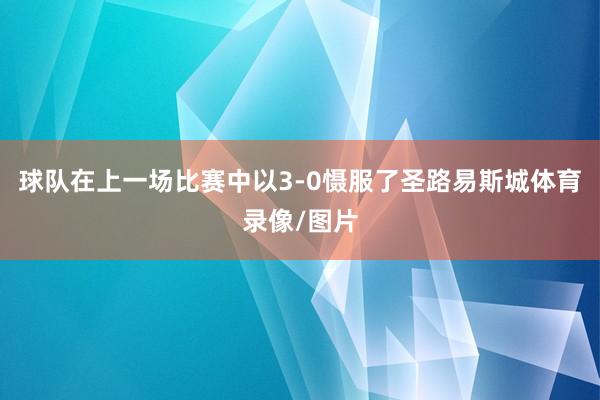 球队在上一场比赛中以3-0慑服了圣路易斯城体育录像/图片