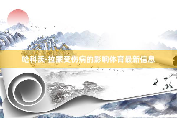 哈科沃·拉蒙受伤病的影响体育最新信息