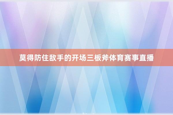 莫得防住敌手的开场三板斧体育赛事直播