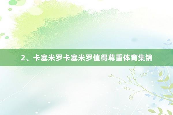 2、卡塞米罗卡塞米罗值得尊重体育集锦