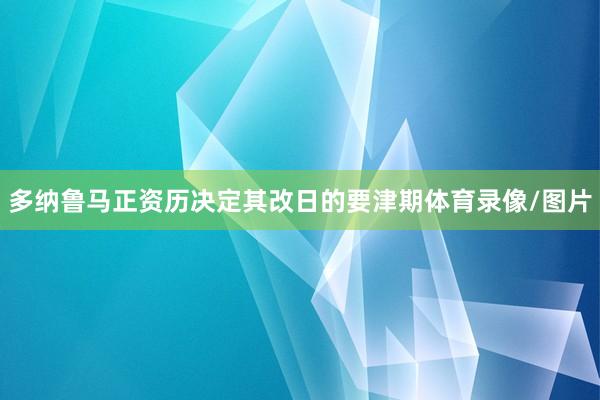 多纳鲁马正资历决定其改日的要津期体育录像/图片
