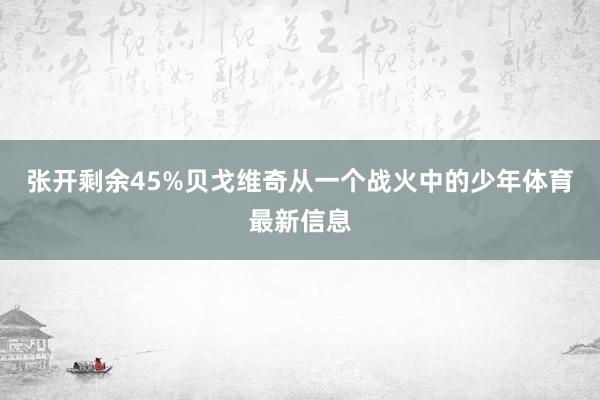 张开剩余45%贝戈维奇从一个战火中的少年体育最新信息