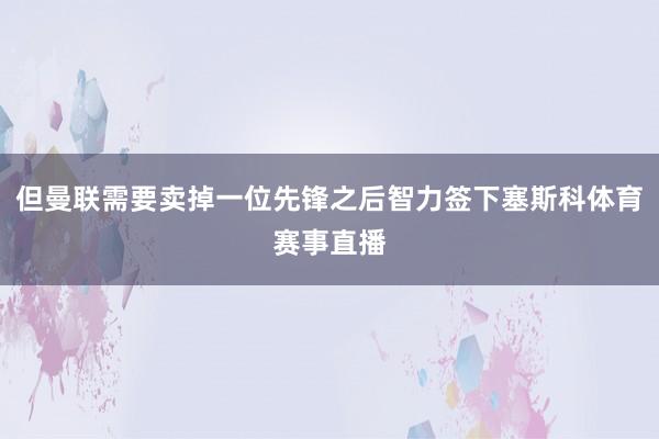 但曼联需要卖掉一位先锋之后智力签下塞斯科体育赛事直播