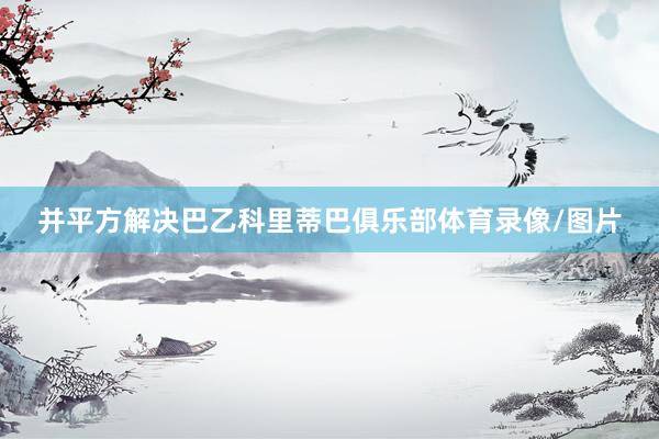 并平方解决巴乙科里蒂巴俱乐部体育录像/图片