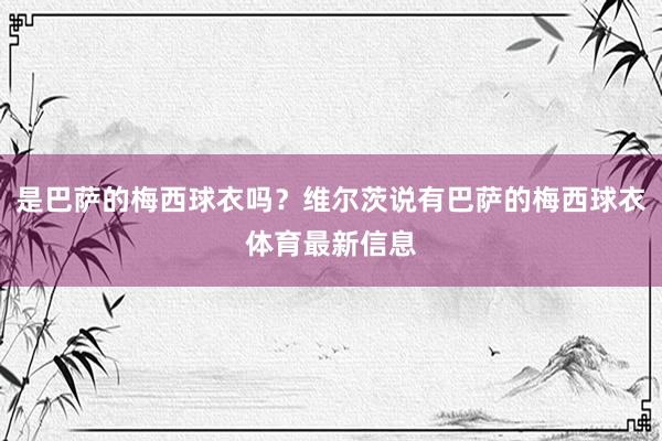 是巴萨的梅西球衣吗？维尔茨说有巴萨的梅西球衣体育最新信息
