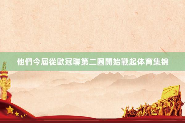 他們今屆從歐冠聯第二圈開始戰起体育集锦