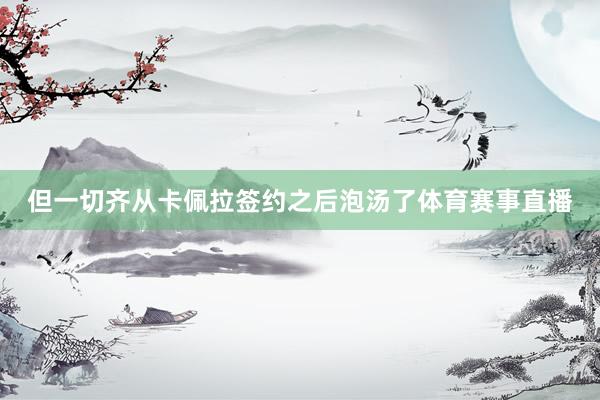 但一切齐从卡佩拉签约之后泡汤了体育赛事直播