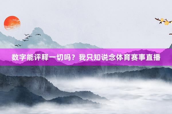 数字能评释一切吗？我只知说念体育赛事直播
