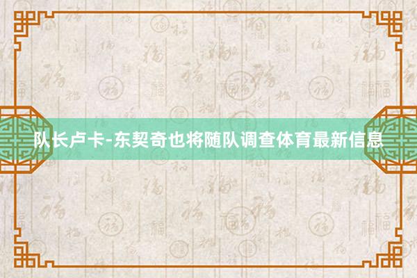 队长卢卡-东契奇也将随队调查体育最新信息