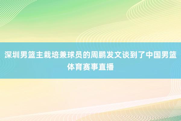 深圳男篮主栽培兼球员的周鹏发文谈到了中国男篮体育赛事直播