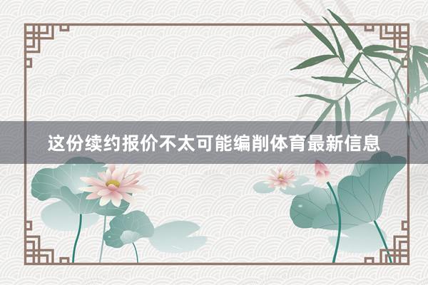 这份续约报价不太可能编削体育最新信息