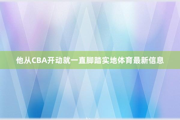 他从CBA开动就一直脚踏实地体育最新信息