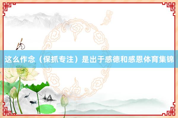 这么作念（保抓专注）是出于感德和感恩体育集锦
