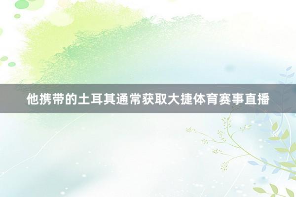 他携带的土耳其通常获取大捷体育赛事直播
