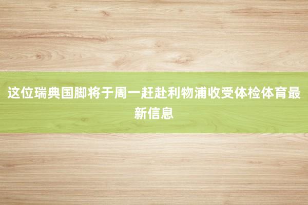 这位瑞典国脚将于周一赶赴利物浦收受体检体育最新信息