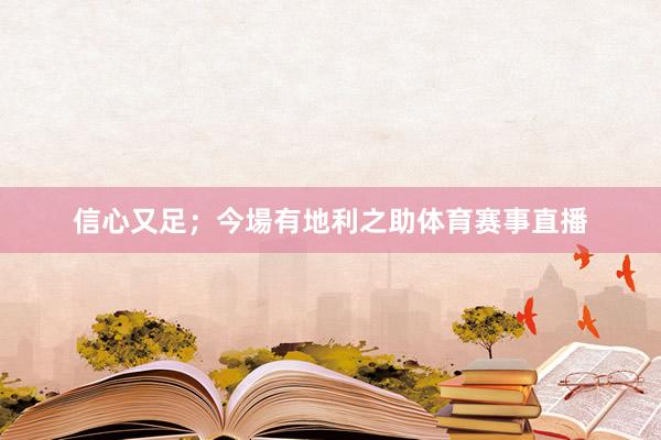 信心又足;今場有地利之助体育赛事直播