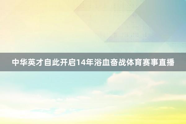 中华英才自此开启14年浴血奋战体育赛事直播