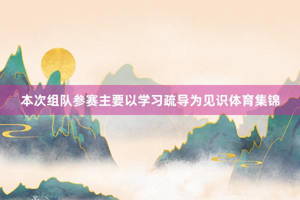 本次组队参赛主要以学习疏导为见识体育集锦