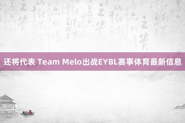 还将代表 Team Melo出战EYBL赛事体育最新信息